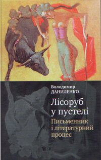  Даниленко В. Лісоруб у пустелі: письменник і літературний процес. - К.: Академвидав, 2008. 