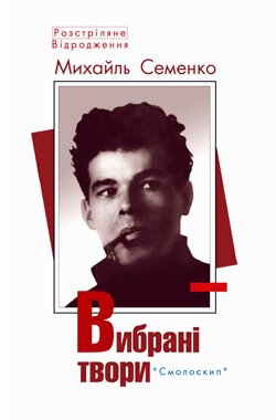 1 Михайль Семенко. Вибрані твори / Упоряд. А. Біла. – Київ: Смолоскип, 2010. — («Розстріляне Відродження»)