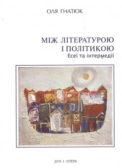 Гнатюк Оля. Між літературою і політикою. Есеї та інтермедії. – К.: Дух і літера, 2012