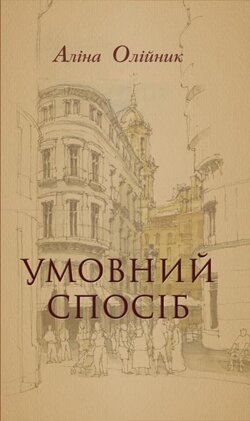 Аліна Олійник. Умовний спосіб. — Івано-Франківськ: Типовіт, 2013