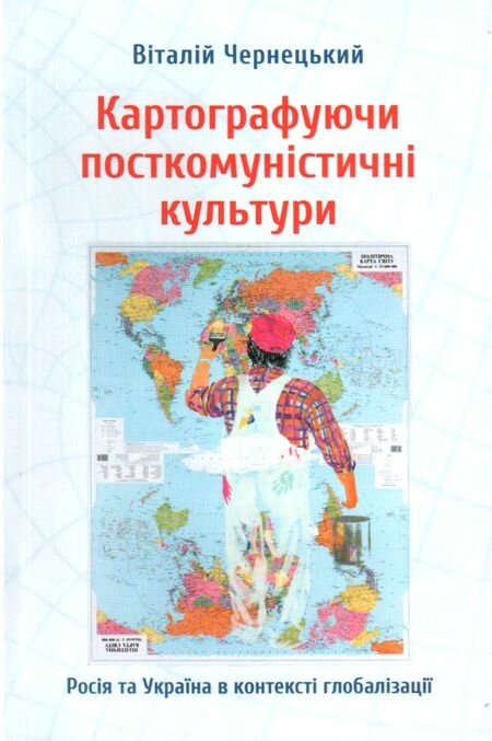 Віталій Чернецький. Картографуючи посткомуністичні культури. Росія та Україна в контексті глобалізації / Віталій Чернецький. Авторизований переклад з англійської. – К.: Критика, 2013