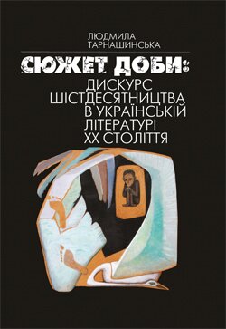 Людмила Тарнашинська. Сюжет доби: дискурс шістдесятництва в українській літературі ХХ століття. – К.: Академперіодика, 2013