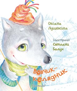 Лущевська Оксана. Вовчик-колядник. За мотивами народної казки / Худож. Світлана Балух. — К.: Братське, 2013