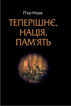 П'єр Нора. Теперішнє, нація, пам’ять / Пер. з франц. Андрій Рєпа. - Київ: Кліо, 2014