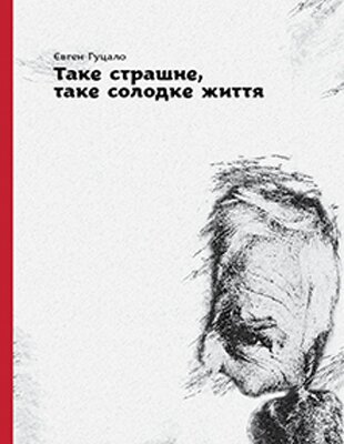 Євген Гуцало. Таке страшне, таке солодке життя. - К.: Темпора, 2014