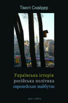 Тімоті Снайдер. Українська історія, російська політика, європейське майбутнє. - К.: Дух і літера, 2014