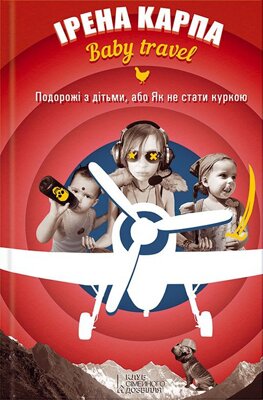 Ірена Карпа. Baby travel. Подорожі з дітьми, або Як не стати куркою. - Х.: КСД, 2014 